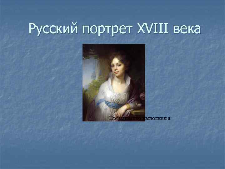 Русский портрет XVIII века Презентацию выполнил я 