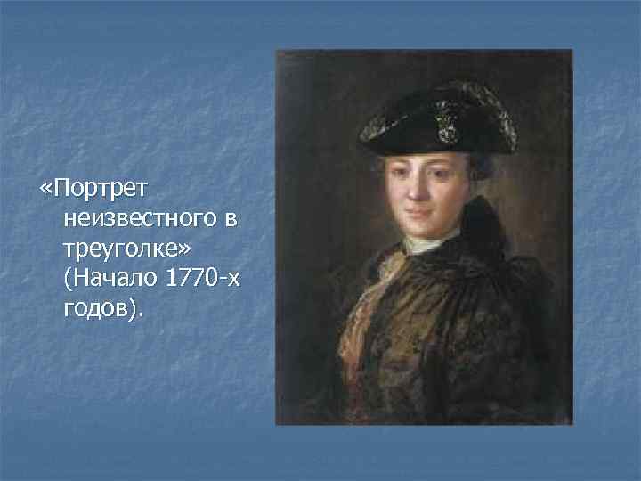  «Портрет неизвестного в треуголке» (Начало 1770 -х годов). 