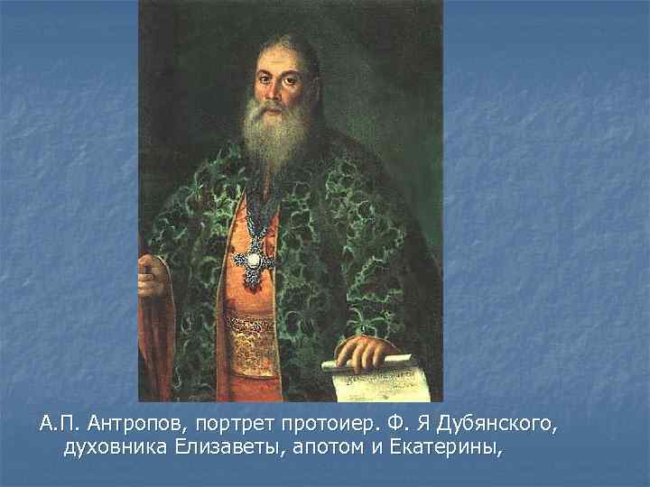 А. П. Антропов, портрет протоиер. Ф. Я Дубянского, духовника Елизаветы, апотом и Екатерины, 