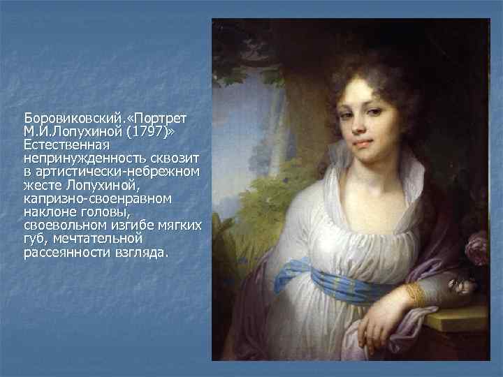 Боровиковский. «Портрет М. И. Лопухиной (1797)» Естественная непринужденность сквозит в артистически-небрежном жесте Лопухиной, капризно-своенравном
