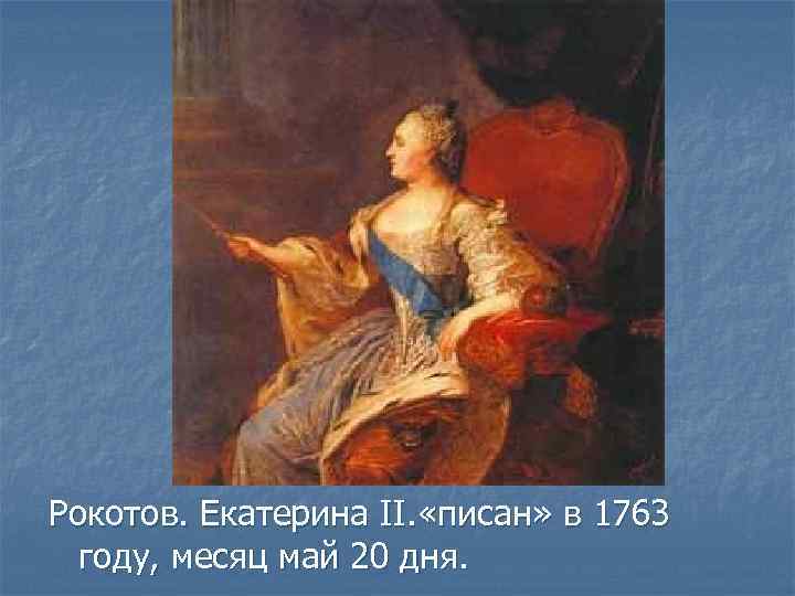 Рокотов. Екатерина II. «писан» в 1763 году, месяц май 20 дня. 