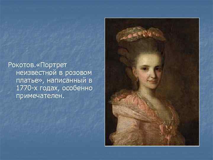 Рокотов. «Портрет неизвестной в розовом платье» , написанный в 1770 -х годах, особенно примечателен.