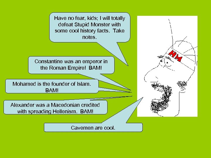 Have no fear, kids; I will totally defeat Stupid Monster with some cool history