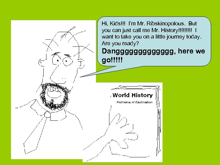 Hi, Kids!!! I’m Mr. Ribskinopolous. But you can just call me Mr. History!!!!! I