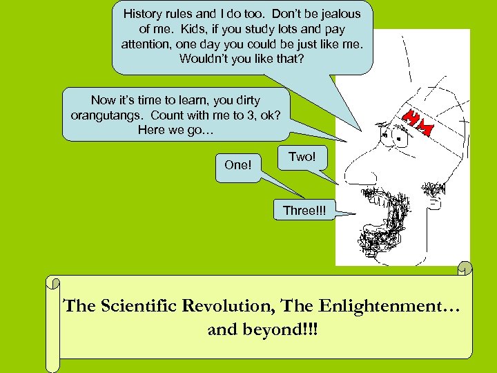 History rules and I do too. Don’t be jealous of me. Kids, if you