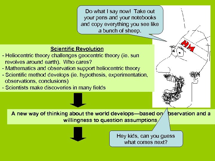 Do what I say now! Take out your pens and your notebooks and copy