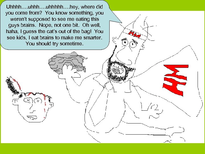 Uhhhh…. uhhhhh…. hey, where did you come from? You know something, you weren’t supposed