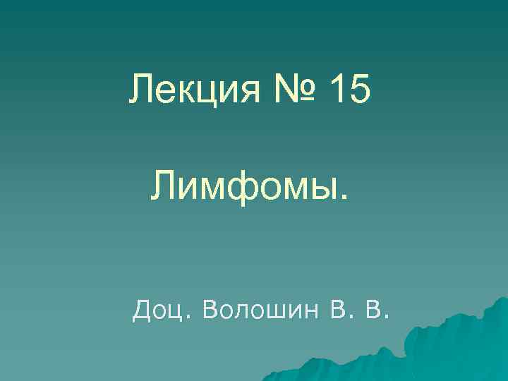 Лекция № 15 Лимфомы. Доц. Волошин В. В. 