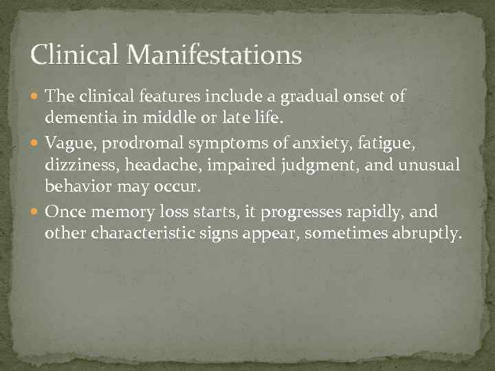 Clinical Manifestations The clinical features include a gradual onset of dementia in middle or