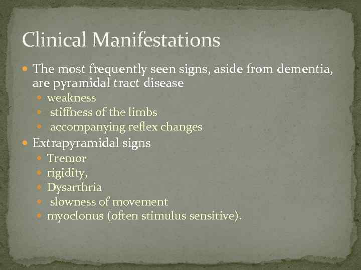 Clinical Manifestations The most frequently seen signs, aside from dementia, are pyramidal tract disease