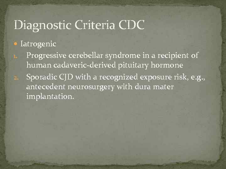 Diagnostic Criteria CDC Iatrogenic Progressive cerebellar syndrome in a recipient of human cadaveric-derived pituitary
