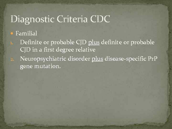 Diagnostic Criteria CDC Familial Definite or probable CJD plus definite or probable CJD in
