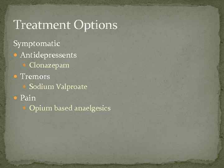 Treatment Options Symptomatic Antidepressents Clonazepam Tremors Sodium Valproate Pain Opium based anaelgesics 