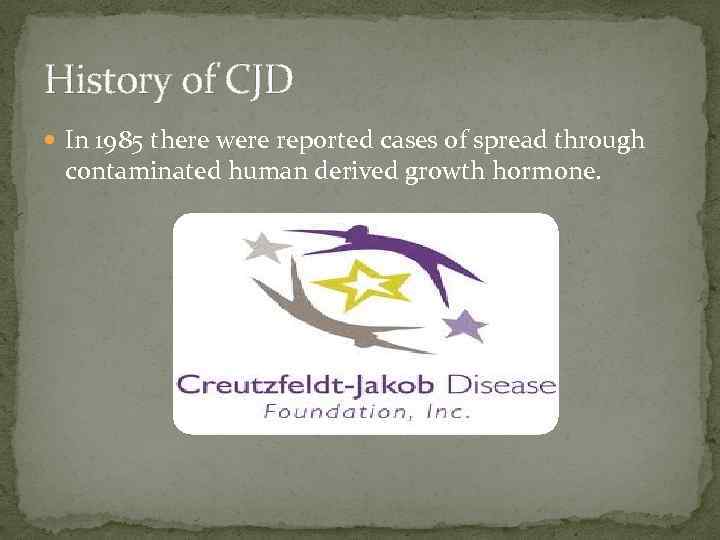 History of CJD In 1985 there were reported cases of spread through contaminated human