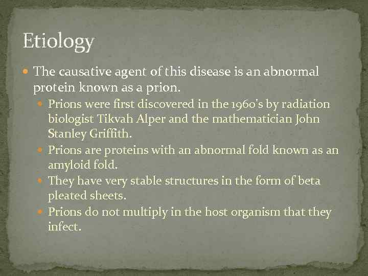 Etiology The causative agent of this disease is an abnormal protein known as a