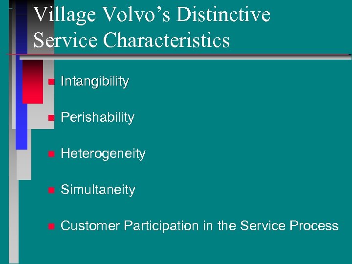 Village Volvo’s Distinctive Service Characteristics n Intangibility n Perishability n Heterogeneity n Simultaneity n