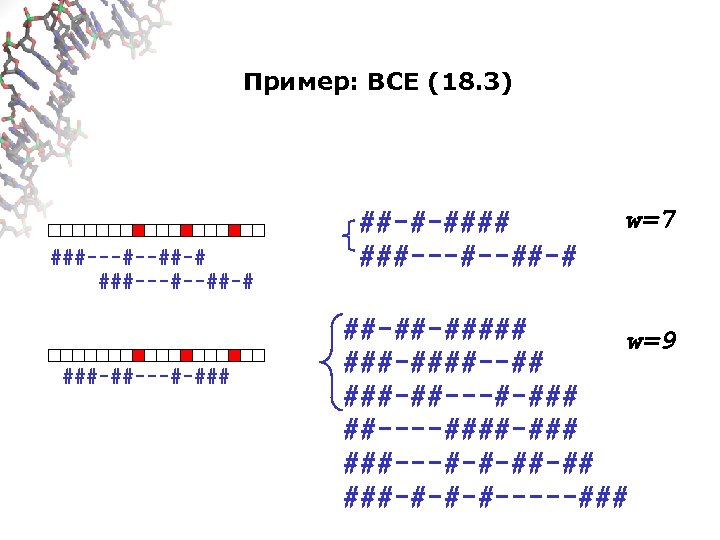 Пример: ВСЕ (18. 3) ###---#--##-# ###-##---#-### ##-#-#### ###---#--##-# w=7 ##-##-##### w=9 ###-####--## ###-##---#-### ##----####-###