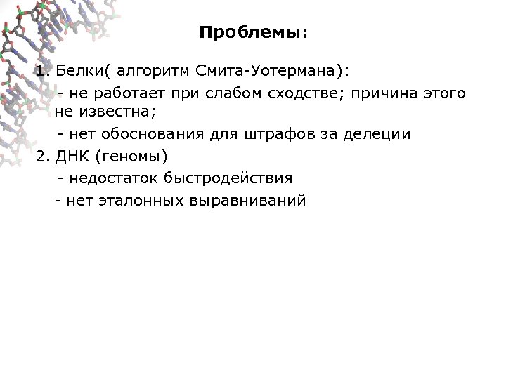 Проблемы: 1. Белки( алгоритм Смита-Уотермана): - не работает при слабом сходстве; причина этого не