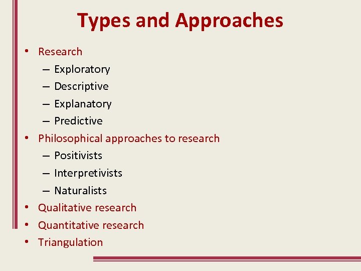 Types and Approaches • Research – Exploratory – Descriptive – Explanatory – Predictive •