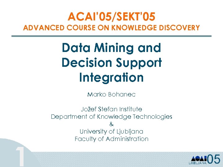 ACAI’ 05/SEKT’ 05 ADVANCED COURSE ON KNOWLEDGE DISCOVERY Data Mining and Decision Support Integration