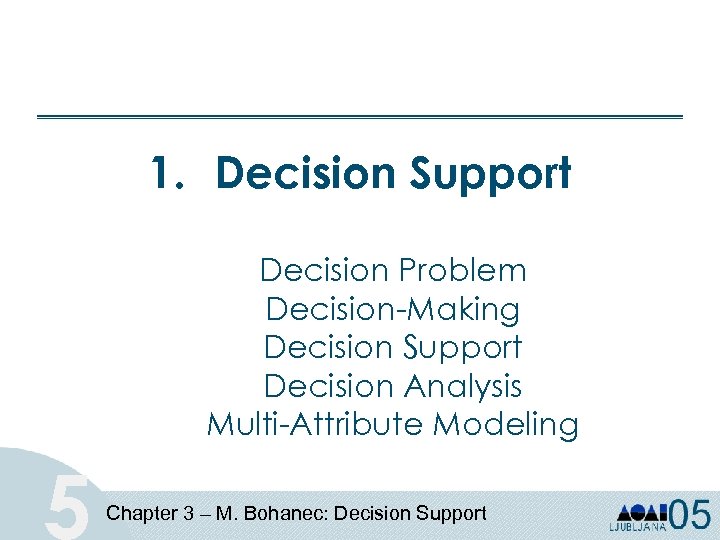 1. Decision Support Decision Problem Decision-Making Decision Support Decision Analysis Multi-Attribute Modeling 5 Chapter