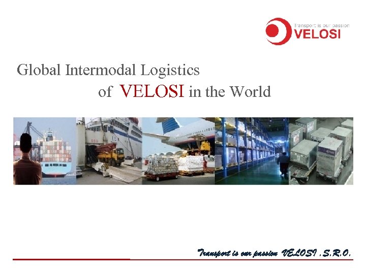 Global Intermodal Logistics of VELOSI in the World Transport is our passion VELOSI. S.