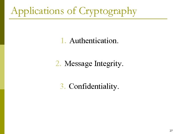 Applications of Cryptography 1. Authentication. 2. Message Integrity. 3. Confidentiality. 27 