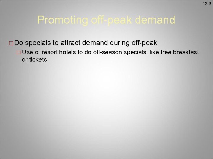 12 -6 Promoting off-peak demand ¨ Do specials to attract demand during off-peak ¨