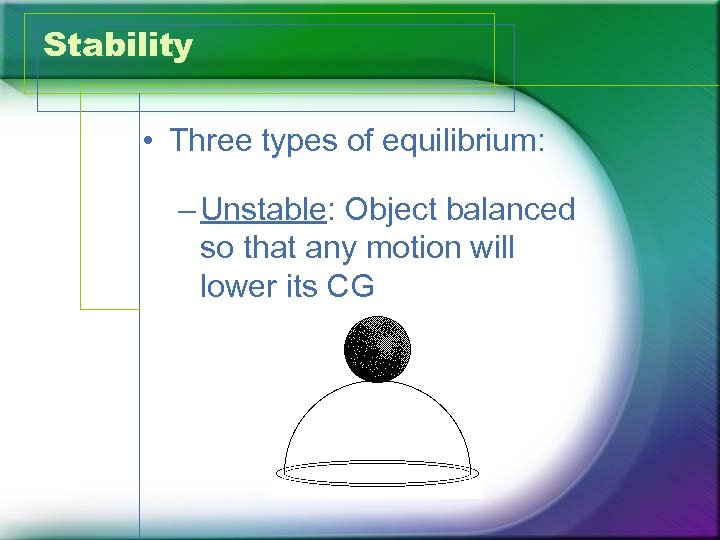 Stability • Three types of equilibrium: – Unstable: Object balanced so that any motion