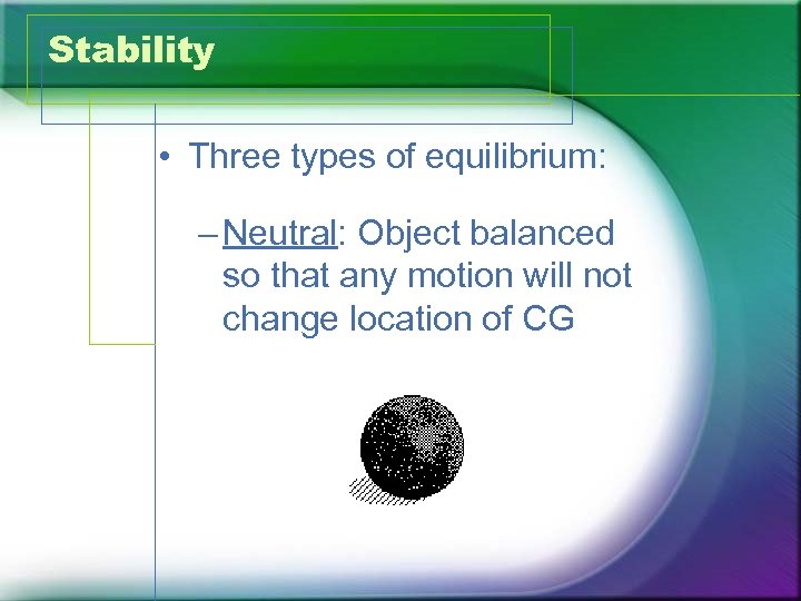 Stability • Three types of equilibrium: – Neutral: Object balanced so that any motion