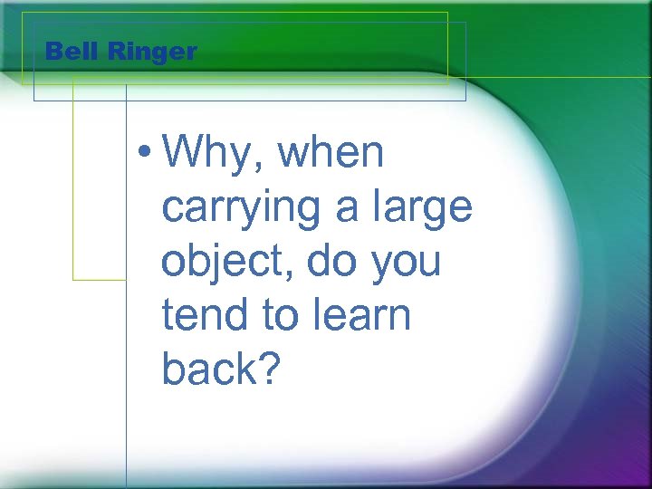 Bell Ringer • Why, when carrying a large object, do you tend to learn