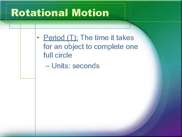 Rotational Motion • Period (T): The time it takes for an object to complete