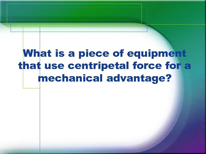 What is a piece of equipment that use centripetal force for a mechanical advantage?