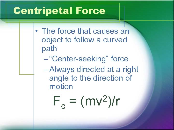 Centripetal Force • The force that causes an object to follow a curved path