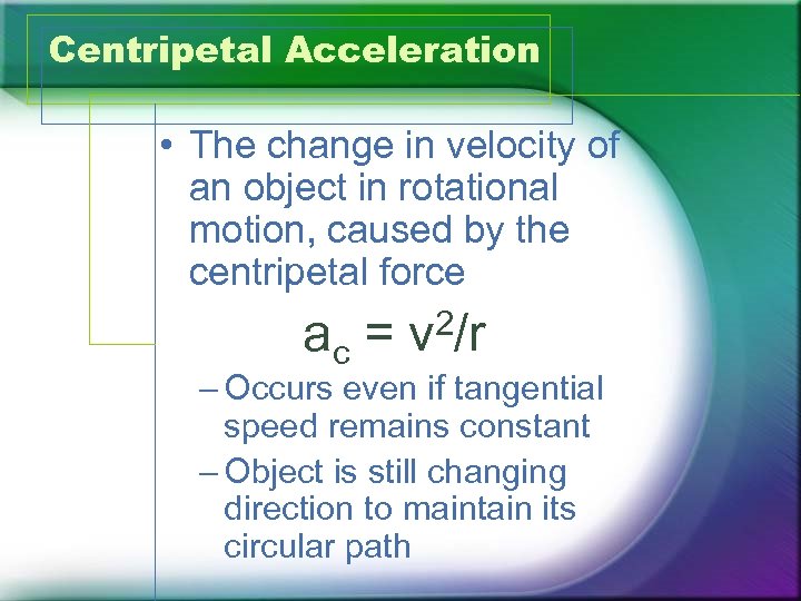 Centripetal Acceleration • The change in velocity of an object in rotational motion, caused