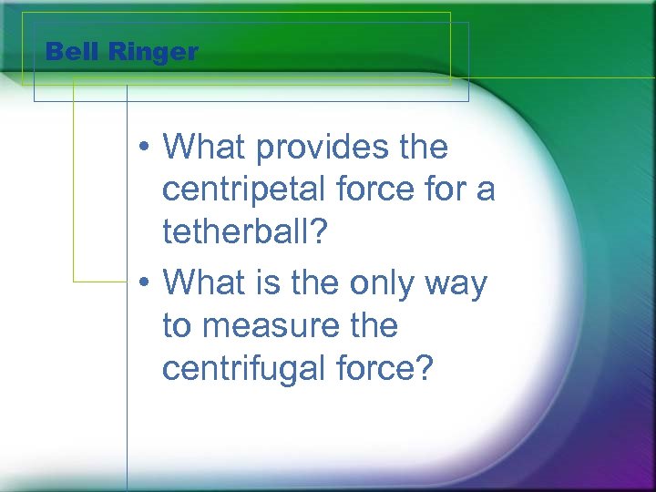 Bell Ringer • What provides the centripetal force for a tetherball? • What is