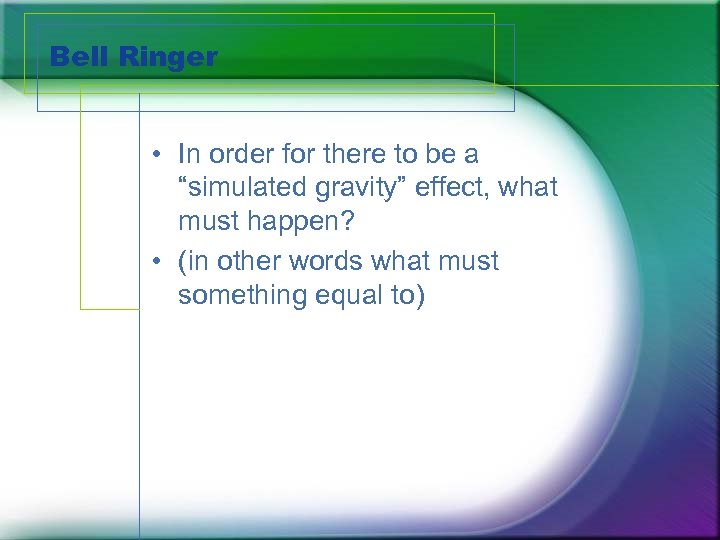 Bell Ringer • In order for there to be a “simulated gravity” effect, what