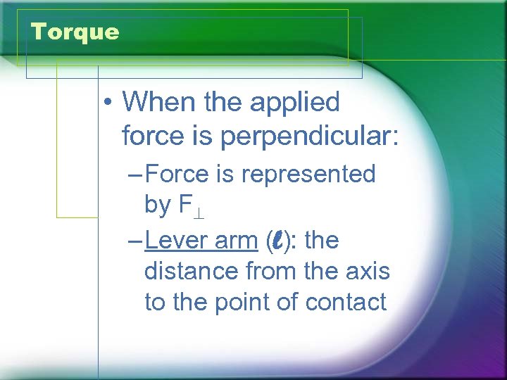 Torque • When the applied force is perpendicular: – Force is represented by F