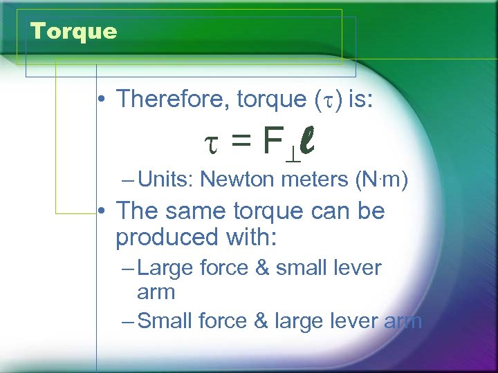 Torque • Therefore, torque (t) is: t = F l – Units: Newton meters