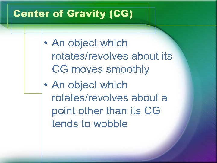Center of Gravity (CG) • An object which rotates/revolves about its CG moves smoothly