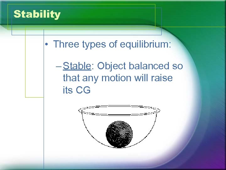 Stability • Three types of equilibrium: – Stable: Object balanced so that any motion