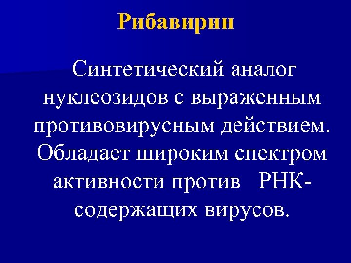 Рибавирин Синтетический аналог нуклеозидов с выраженным противовирусным действием. Обладает широким спектром активности против РНКсодержащих