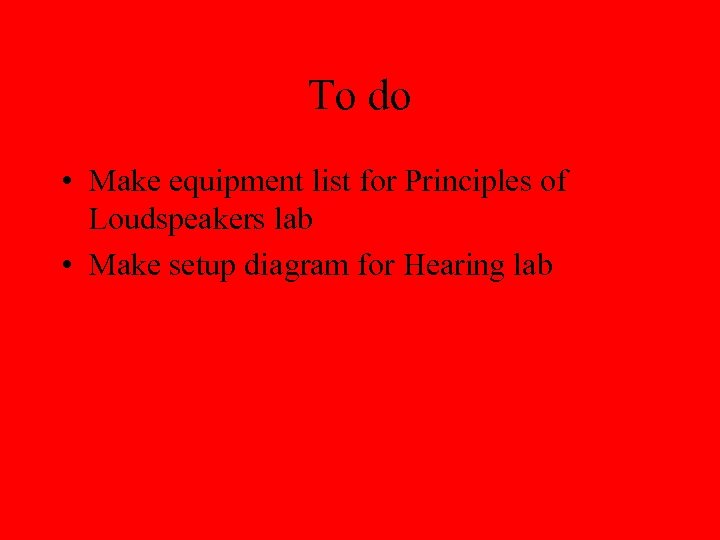 To do • Make equipment list for Principles of Loudspeakers lab • Make setup
