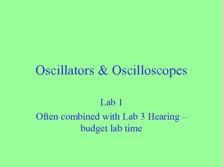 Oscillators & Oscilloscopes Lab 1 Often combined with Lab 3 Hearing – budget lab