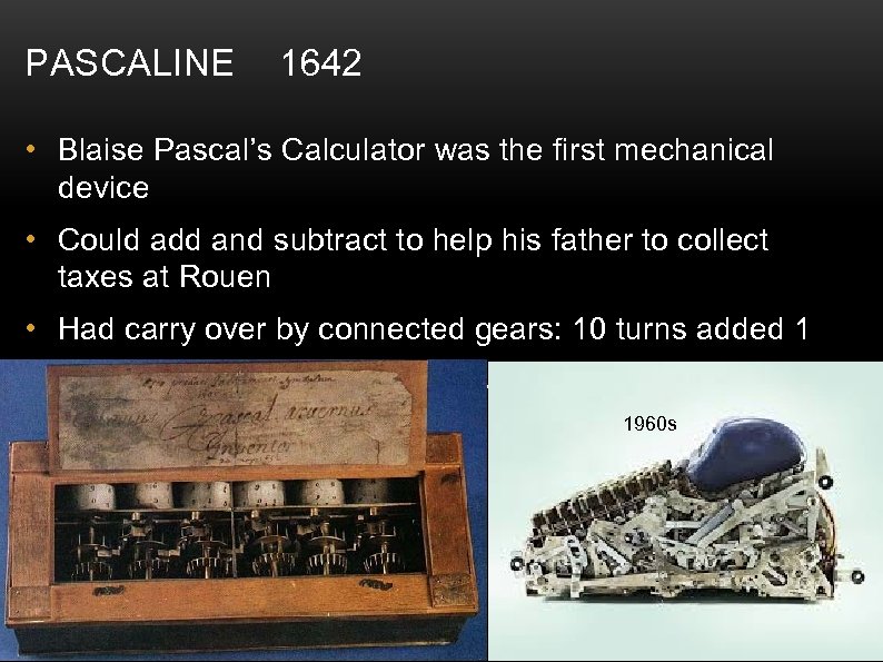 PASCALINE 1642 • Blaise Pascal’s Calculator was the first mechanical device • Could add