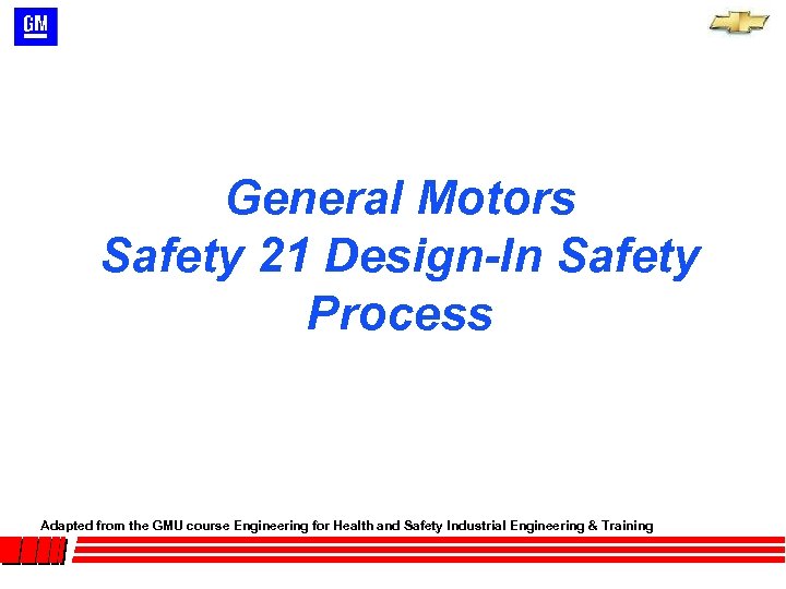 General Motors Safety 21 Design-In Safety Process Adapted from the GMU course Engineering for