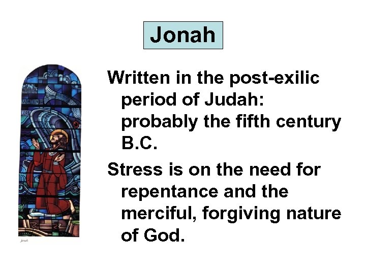 Jonah Written in the post-exilic period of Judah: probably the fifth century B. C.