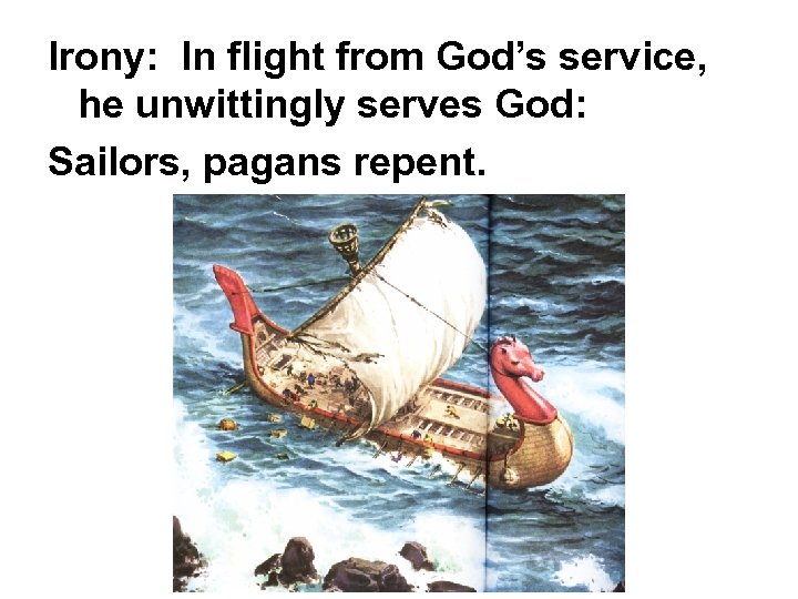 Irony: In flight from God’s service, he unwittingly serves God: Sailors, pagans repent. 