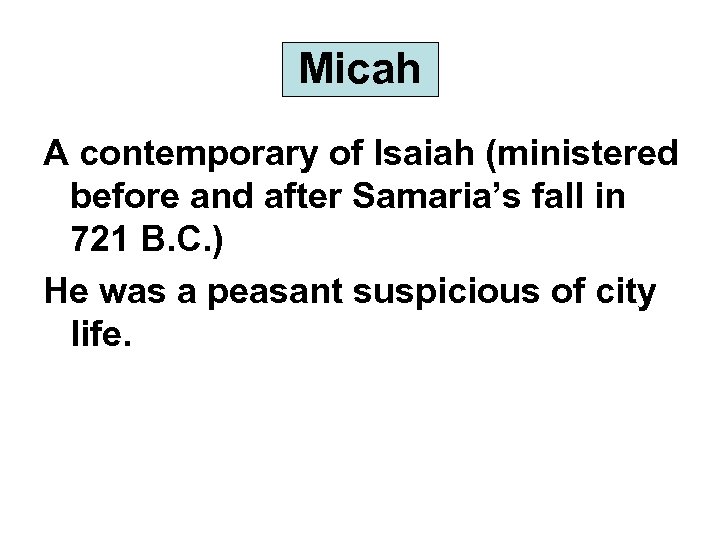 Micah A contemporary of Isaiah (ministered before and after Samaria’s fall in 721 B.