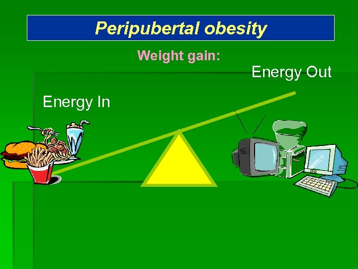 Peripubertal obesity Weight gain: Energy In Energy Out 